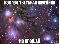 бэс 136 ты такая ахуенная но прощай