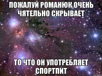 Пожалуй романюк очень чятельно скрывает то что он употребляет спортпит