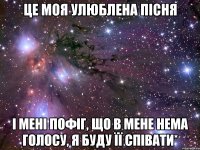 це моя улюблена пісня і мені пофіг, що в мене нема голосу, я буду її співати*