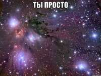 Ты просто 