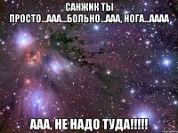 Санжик ты просто...ааа...больно...ааа, нога...аааа ааа, не надо туда!!!!!