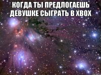 Когда ты предлогаешь девушке сыграть в Xbox 