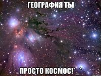 География ты просто КОСМОС!*_*