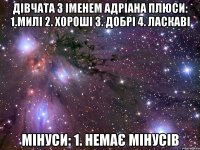 дівчата з іменем Адріана Плюси: 1.милі 2. хороші 3. добрі 4. ласкаві Мінуси: 1. немає мінусів