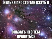 нельзя просто так взять и сказать кто тебе нравиться