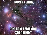 Костя+Вика Люблю тебя мой хороший:**