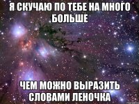 Я скучаю по тебе на много больше Чем можно выразить словами Леночка