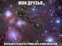 Мои Друзья- Варя,Настя,Настя,ГРИША,Ира,Саша,Максим*