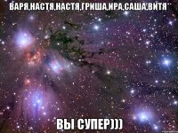 Варя,Настя,Настя,ГРИША,Ира,Саша,Витя* Вы Супер)))