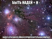 Быть Надей + и - Надя-красивоя,умноя,привлекательная,милая