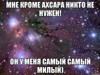 Мне кроме Ахсара никто не нужен! Он у меня самый самый милый)