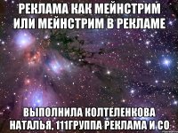 Реклама как мейнстрим или мейнстрим в рекламе Выполнила Колтеленкова Наталья, 111группа Реклама и СО