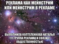 Реклама как мейнстрим или мейнстрим в рекламе Выполнила Колтеленкова Наталья 111 группа Реклама и связи с общественностью