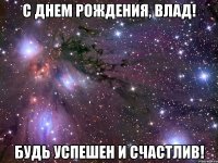 С Днем рождения, Влад! Будь успешен и счастлив!