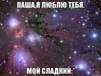Паша,я люблю тебя. Мой сладкий:*