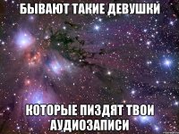 бывают такие девушки которые пиздят твои аудиозаписи