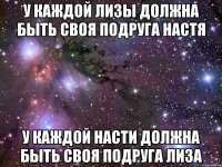 У каждой Лизы должна быть своя подруга Настя у каждой Насти должна быть своя подруга Лиза