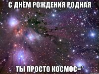 C Днём Рождения Родная Ты просто космос=*