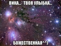 Вика...* Твоя улыбка... Божественная^^)