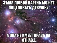 3 мая любой парень может поцеловать девушку а она не имеет права на отказ;)