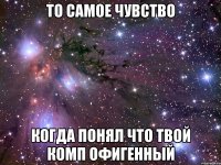 То самое чувство Когда понял что твой комп офигенный