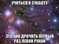 Учиться в субботу Это как дрочить первый раз левой рукой