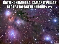 Катя Кондакова, самая лучшая сестра во вселенной!!!♥♥♥ 