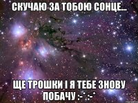 Скучаю за тобою сонце... ще трошки і я тебе знову побачу :-* :-*