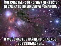 Мое счастье - это когда у меня есть девушка по имени Лаура Романова. И мое счастье найдено.Спасибо, все свободны...