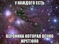 У каждого есть вероника которая вечно жрет)000