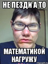 Не пезди а то Математикой нагружу