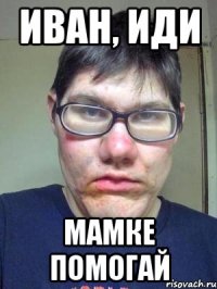 Иван, иди мамке помогай