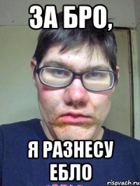 За бро, я разнесу ебло