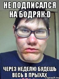 Не подписался на Бодряк:D Через неделю будешь весь в прыхах