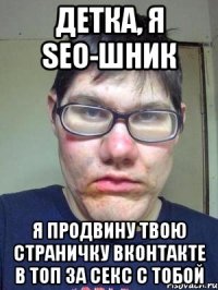 Детка, я seo-шник Я продвину твою страничку вконтакте в топ за секс с тобой