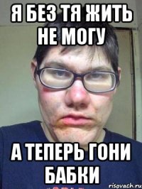 Я без тя жить не могу А теперь гони бабки