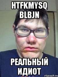 htfkmysq blbjn реальный идиот