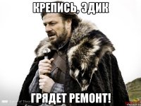 Крепись, Эдик грядет ремонт!