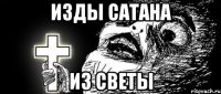 ИЗДЫ САТАНА ИЗ СВЕТЫ