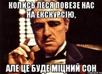 колись леся повезе нас на екскурсію, але це буде міцний сон