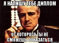 Я напишу тебе диплом от которого ты не сможешь отказаться