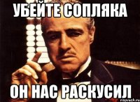 Убейте сопляка он нас раскусил