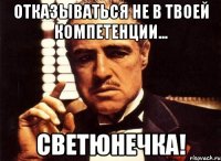 Отказываться не в твоей компетенции... Светюнечка!