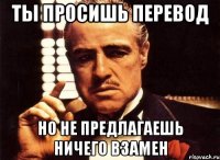 ты просишь перевод но не предлагаешь ничего взамен