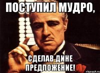 Поступил мудро, сделав Дине предложение!