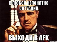 В любой непонятно ситуации Выходи в AFK