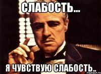 Слабость... Я чувствую слабость..