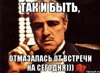 Так и быть, Отмазалась от встречи на сегодня)))