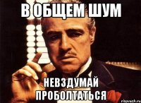 в общем шум невздумай проболтаться