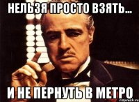 Нельзя просто взять... И не пернуть в метро